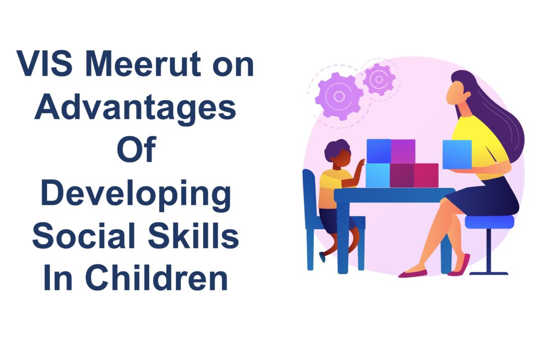VIS Meerut on Advantages Of Developing Social Skills In Children