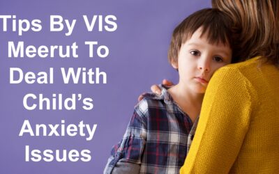 Tips By VIS Meerut To Deal With Child’s Anxiety Issues